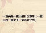 一重关是一重山是什么意思（一重山水一重关下一句简介介绍）
