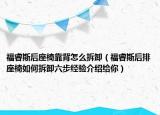 福睿斯后座椅靠背怎么拆卸（福睿斯后排座椅如何拆卸六步经验介绍给你）