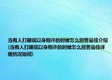当有人打趣说以身相许的时候怎么回答最佳介绍(当有人打趣说以身相许的时候怎么回答最佳详细情况如何)
