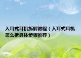 入耳式耳机拆解教程（入耳式耳机怎么拆具体步骤推荐）