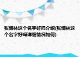 张博林这个名字好吗介绍(张博林这个名字好吗详细情况如何)