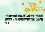 孕妇有痰咳嗽吃什么食物好得最快最有效（孕妇咳嗽有痰吃什么好的快）