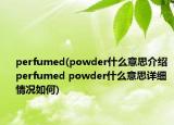 perfumed(powder什么意思介绍 perfumed powder什么意思详细情况如何)