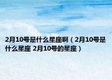 2月10号是什么星座啊（2月10号是什么星座 2月10号的星座）