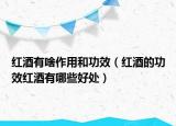 红酒有啥作用和功效（红酒的功效红酒有哪些好处）