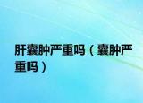 肝囊肿严重吗（囊肿严重吗）