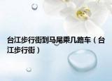 台江步行街到马尾乘几路车（台江步行街）