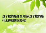 这个密码是什么介绍(这个密码是什么详细情况如何)