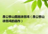 愚公移山图画徐悲鸿（愚公移山 徐悲鸿的画作）