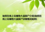 如何在线上玩植物大战僵尸介绍(如何在线上玩植物大战僵尸详细情况如何)