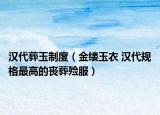 汉代葬玉制度（金缕玉衣 汉代规格最高的丧葬殓服）