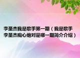 李圣杰我是歌手第一期（我是歌手李圣杰痴心绝对是哪一期简介介绍）