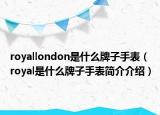 royallondon是什么牌子手表（royal是什么牌子手表简介介绍）