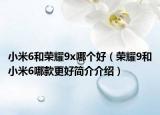 小米6和荣耀9x哪个好（荣耀9和小米6哪款更好简介介绍）