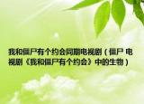 我和僵尸有个约会同期电视剧（僵尸 电视剧《我和僵尸有个约会》中的生物）