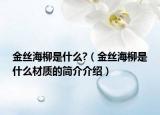 金丝海柳是什么?（金丝海柳是什么材质的简介介绍）