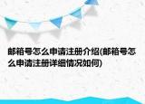 邮箱号怎么申请注册介绍(邮箱号怎么申请注册详细情况如何)