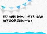 锤子售后服务中心（锤子科技官网如何提交售后服务申请）
