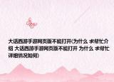 大话西游手游网页版不能打开(为什么 求帮忙介绍 大话西游手游网页版不能打开 为什么 求帮忙详细情况如何)