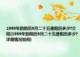 1999年的阴历9月二十五是阳历多少?介绍(1999年的阴历9月二十五是阳历多少?详细情况如何)