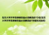 复旦大学开学选课哪些是必须要选的?介绍(复旦大学开学选课哪些是必须要选的?详细情况如何)