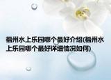 福州水上乐园哪个最好介绍(福州水上乐园哪个最好详细情况如何)
