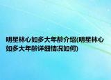 明星林心如多大年龄介绍(明星林心如多大年龄详细情况如何)