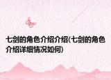 七剑的角色介绍介绍(七剑的角色介绍详细情况如何)