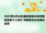 2022年8月16日最新更新内容柯建铭是谁个人简介 柯建铭在台湾地位如何