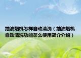 抽油烟机怎样自动清洗（抽油烟机自动清洗功能怎么使用简介介绍）