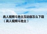真人视频斗地主互动版怎么下载（真人视频斗地主）