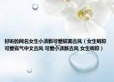 好听的网名女生小清新可爱甜美古风（女生昵称可爱霸气中文古风 可爱小清新古风 女生昵称）