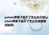 potato苹果下载不了怎么办介绍(potato苹果下载不了怎么办详细情况如何)