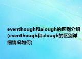 eventhough和alough的区别介绍(eventhough和alough的区别详细情况如何)