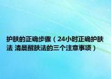 护肤的正确步骤（24小时正确护肤法 清晨醒肤法的三个注意事项）