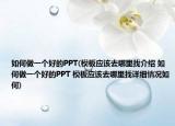 如何做一个好的PPT(模板应该去哪里找介绍 如何做一个好的PPT 模板应该去哪里找详细情况如何)