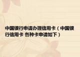 中国银行申请办理信用卡（中国银行信用卡 各种卡申请如下）