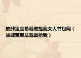 放肆宝宝总裁敢抢我女人书包网（放肆宝宝总裁敢抢我）