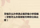 牙痛怎么办快速止痛牙痛小妙招痛（牙疼怎么办简单秘方教你立刻止疼）
