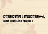 投影是投屏吗（屏幕投影是什么意思 屏幕投影的意思）