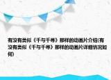 有没有类似《千与千寻》那样的动画片介绍(有没有类似《千与千寻》那样的动画片详细情况如何)