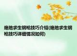 绝地求生钢枪技巧介绍(绝地求生钢枪技巧详细情况如何)