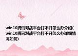 win10腾讯对战平台打不开怎么办介绍(win10腾讯对战平台打不开怎么办详细情况如何)