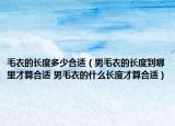 毛衣的长度多少合适（男毛衣的长度到哪里才算合适 男毛衣的什么长度才算合适）
