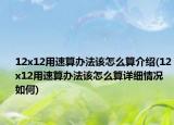 12x12用速算办法该怎么算介绍(12x12用速算办法该怎么算详细情况如何)