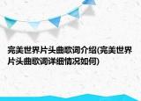 完美世界片头曲歌词介绍(完美世界片头曲歌词详细情况如何)