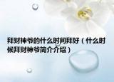 拜财神爷的什么时间拜好（什么时候拜财神爷简介介绍）