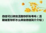 微信可以绑定活期存折账号吗（活期储蓄存折怎么绑定微信简介介绍）
