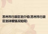 苏州市行政区划介绍(苏州市行政区划详细情况如何)