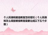 个人所得税继续教育怎样填写（个人所得税怎么填报继续教育需要完成以下五个步骤）